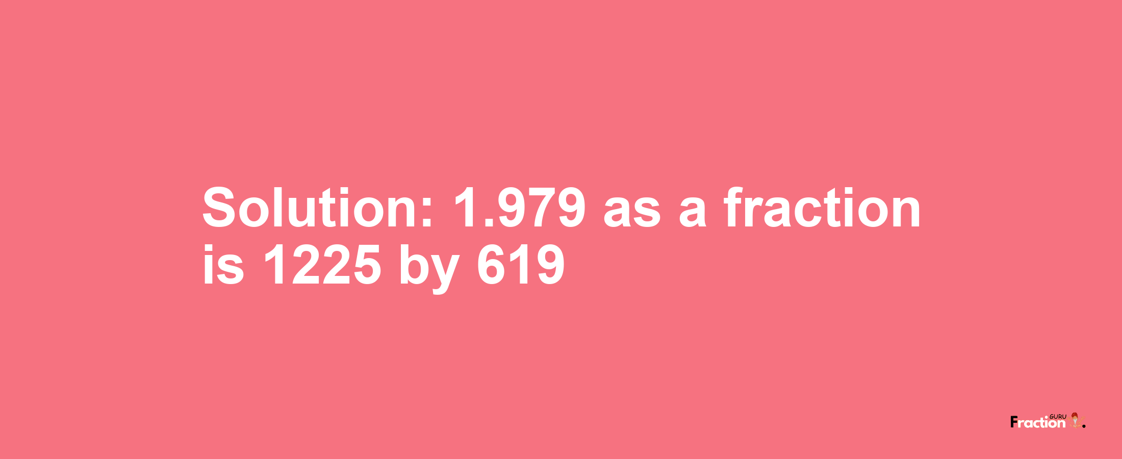 Solution:1.979 as a fraction is 1225/619